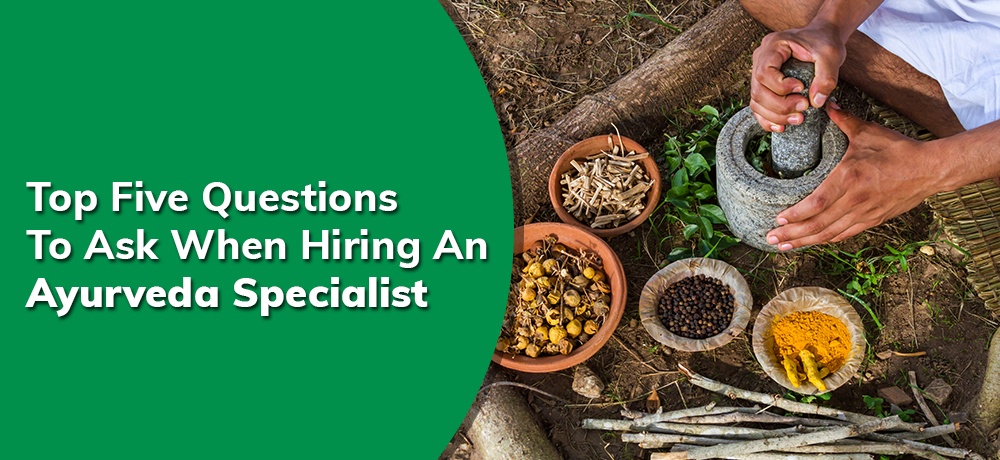 TOP FIVE QUESTIONS TO ASK WHEN HIRING AN AYURVEDA SPECIALIST