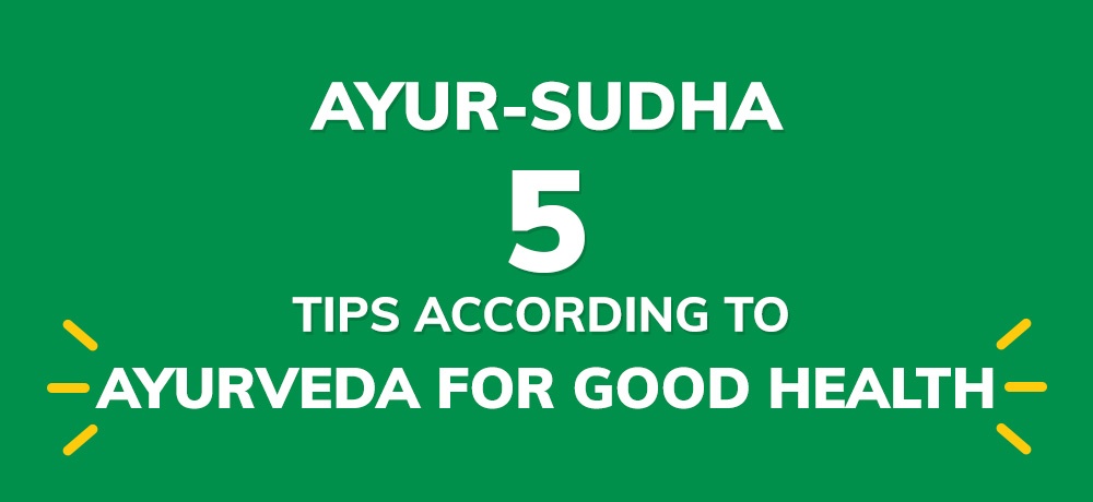 FIVE TIPS ACCORDING TO AYURVEDA FOR GOOD HEALTH